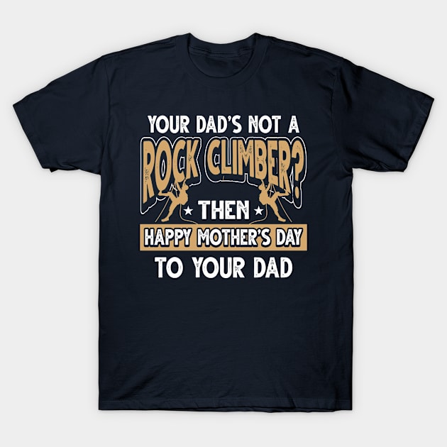 Funny Saying Rock Climber Dad Father's Day Gift T-Shirt by Gold Wings Tees